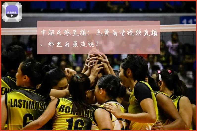 中超足球直播：免费高清视频直播，哪里看最流畅？