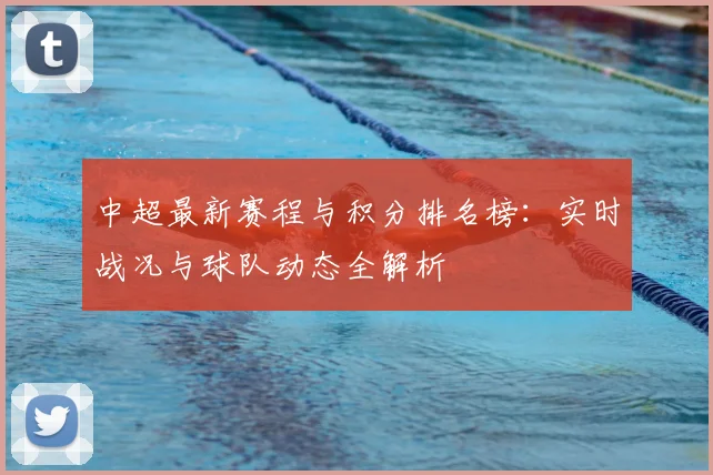 中超最新赛程与积分排名榜：实时战况与球队动态全解析