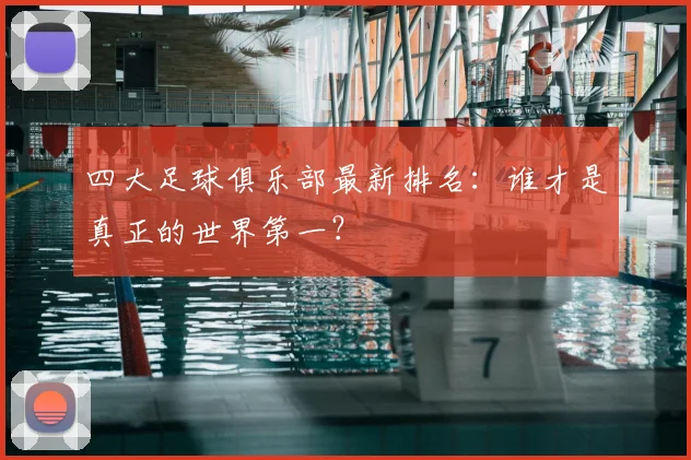 四大足球俱乐部最新排名：谁才是真正的世界第一？