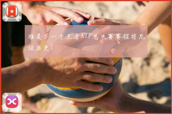 谁是下一个王者ATP总决赛赛程将见证历史!