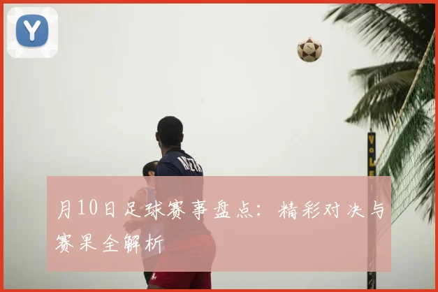 月10日足球赛事盘点:精彩对决与赛果全解析