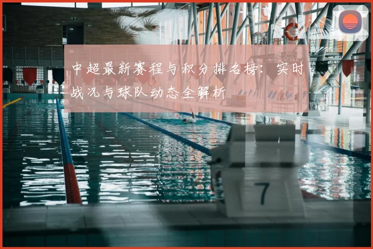中超最新赛程与积分排名榜：实时战况与球队动态全解析