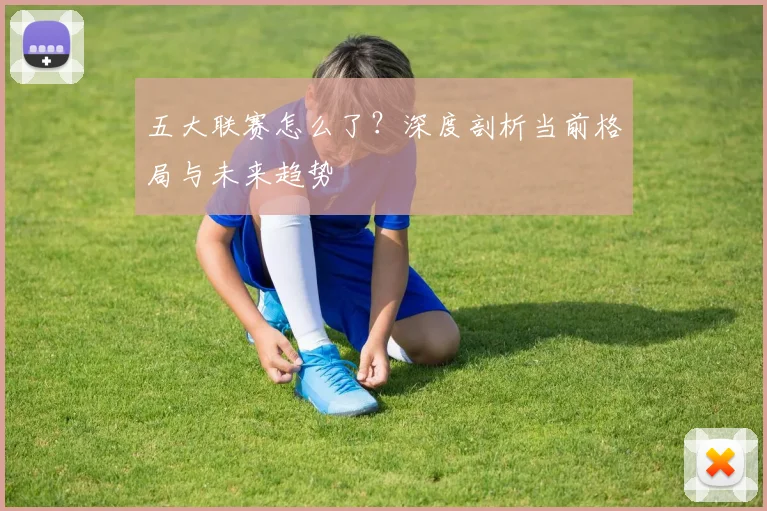五大联赛怎么了?深度剖析当前格局与未来趋势