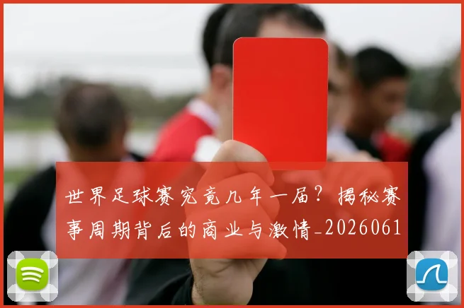 世界足球赛究竟几年一届？揭秘赛事周期背后的商业与激情_20260610190232