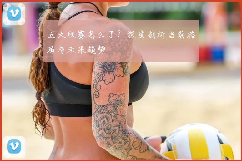 五大联赛怎么了?深度剖析当前格局与未来趋势