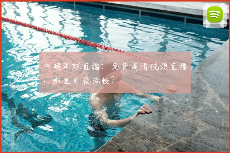 中超足球直播：免费高清视频直播，哪里看最流畅？