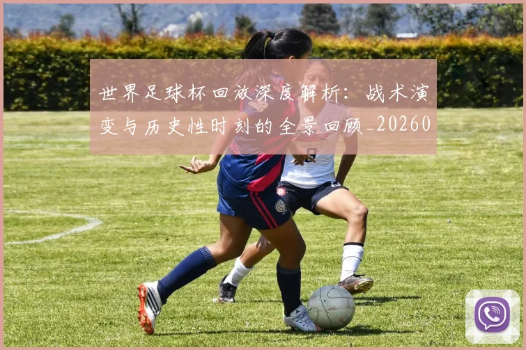世界足球杯回放深度解析:战术演变与历史性时刻的全景回顾_20260609201443