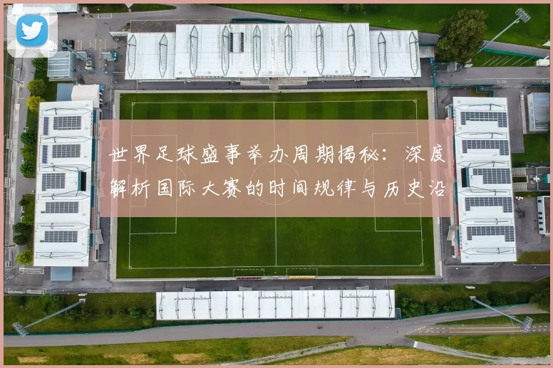 世界足球盛事举办周期揭秘：深度解析国际大赛的时间规律与历史沿革_20260609201538