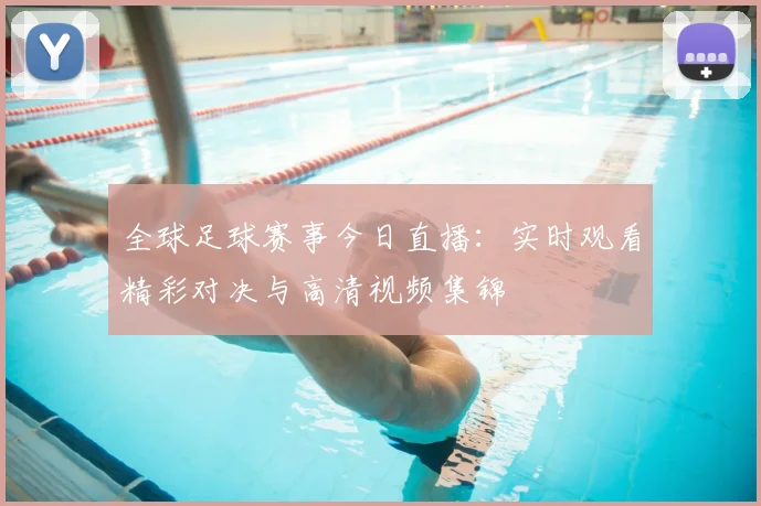 全球足球赛事今日直播：实时观看精彩对决与高清视频集锦